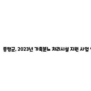 가축분뇨 처리증평군, 2023년 가축분뇨 처리시설 지원 사업 안내 지원 사업