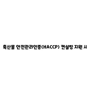 축산물 안전관리인증(HACCP) 컨설팅 지원 사업