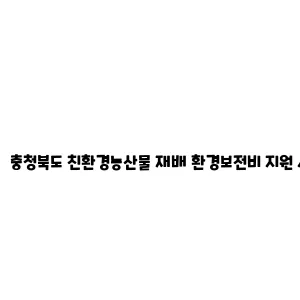 충청북도 친환경농산물 재배 환경보전비 지원 사업