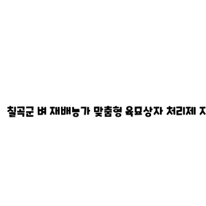 칠곡군 벼 재배농가 맞춤형 육묘상자 처리제 지원 사업