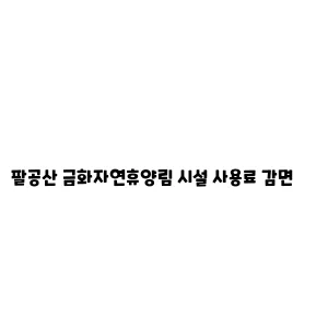 팔공산 금화자연휴양림 시설 사용료 감면