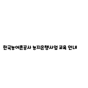 한국농어촌공사 농지은행사업 교육 안내